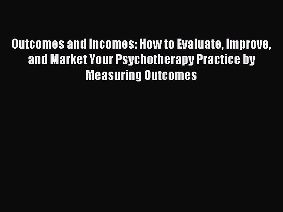 Read Outcomes and Incomes: How to Evaluate Improve and Market Your Psychotherapy Practice by