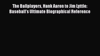 [PDF] The Ballplayers Hank Aaron to Jim Lyttle: Baseball's Ultimate Biographical Reference