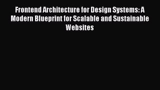 Read Frontend Architecture for Design Systems: A Modern Blueprint for Scalable and Sustainable