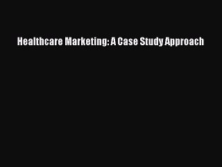 Read Healthcare Marketing: A Case Study Approach Ebook Online
