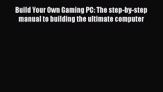 Download Build Your Own Gaming PC: The step-by-step manual to building the ultimate computer