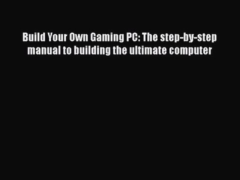 Download Build Your Own Gaming PC: The step-by-step manual to building the ultimate computer