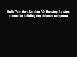 Download Build Your Own Gaming PC: The step-by-step manual to building the ultimate computer