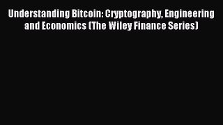 Read Understanding Bitcoin: Cryptography Engineering and Economics (The Wiley Finance Series)