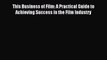 [PDF] This Business of Film: A Practical Guide to Achieving Success in the Film Industry Read