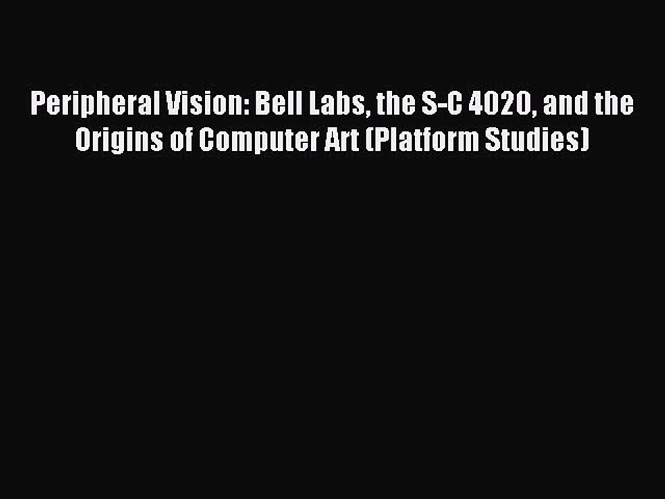 Read Peripheral Vision: Bell Labs the S-C 4020 and the Origins of Computer Art (Platform Studies)