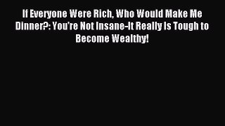 [PDF] If Everyone Were Rich Who Would Make Me Dinner?: You're Not Insane-It Really Is Tough