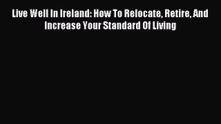 [PDF] Live Well In Ireland: How To Relocate Retire And Increase Your Standard Of Living Download