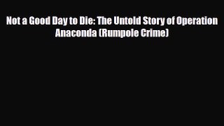 Read Books Not a Good Day to Die: The Untold Story of Operation Anaconda (Rumpole Crime) Ebook