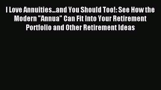 [PDF] I Love Annuities...and You Should Too!: See How the Modern Annua Can Fit Into Your Retirement