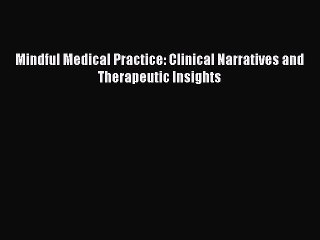 Read Mindful Medical Practice: Clinical Narratives and Therapeutic Insights Ebook Free