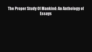 Download The Proper Study Of Mankind: An Anthology of Essays PDF Free