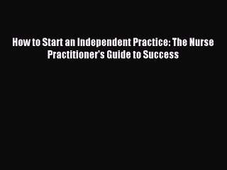 Download How to Start an Independent Practice: The Nurse Practitioner's Guide to Success PDF