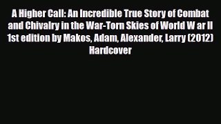 Read Books A Higher Call: An Incredible True Story of Combat and Chivalry in the War-Torn Skies