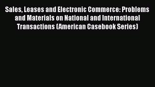 Read Book Sales Leases and Electronic Commerce: Problems and Materials on National and International