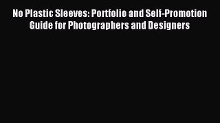 Read No Plastic Sleeves: Portfolio and Self-Promotion Guide for Photographers and Designers