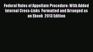 Read Book Federal Rules of Appellate Procedure: With Added Internal Cross-Links  Formatted