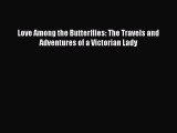 Read Love Among the Butterflies: The Travels and Adventures of a Victorian Lady Ebook Free