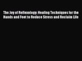 Read The Joy of Reflexology: Healing Techniques for the Hands and Feet to Reduce Stress and