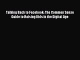 Read Talking Back to Facebook: The Common Sense Guide to Raising Kids in the Digital Age Ebook