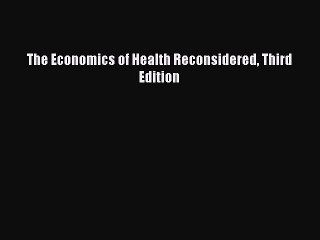 Read The Economics of Health Reconsidered Third Edition Ebook Free