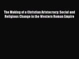 Read Books The Making of a Christian Aristocracy: Social and Religious Change in the Western