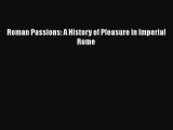 Download Books Roman Passions: A History of Pleasure in Imperial Rome PDF Online