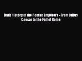 Read Books Dark History of the Roman Emperors - From Julius Caesar to the Fall of Rome E-Book