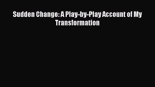 Read Sudden Change: A Play-by-Play Account of My Transformation Ebook Free