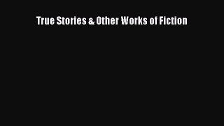 Read True Stories & Other Works of Fiction Ebook Free