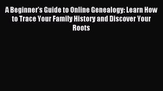 Read A Beginner's Guide to Online Genealogy: Learn How to Trace Your Family History and Discover