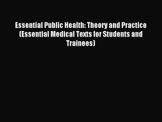 Read Essential Public Health: Theory and Practice (Essential Medical Texts for Students and