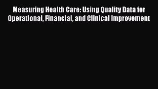Download Measuring Health Care: Using Quality Data for Operational Financial and Clinical Improvement