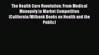 Read The Health Care Revolution: From Medical Monopoly to Market Competition (California/Milbank