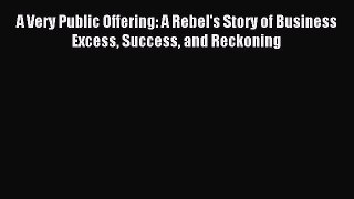 Read A Very Public Offering: A Rebel's Story of Business Excess Success and Reckoning Ebook