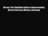 Read Bitcoin: The Simplified Guide to Understanding Bitcoin Currency Mining & Exchange Ebook