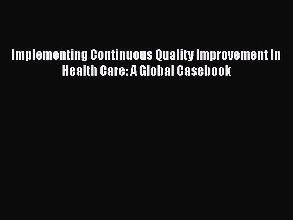 Read Implementing Continuous Quality Improvement In Health Care: A Global Casebook Ebook Online