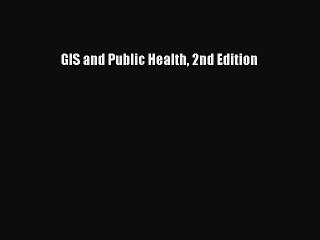 Read GIS and Public Health 2nd Edition Ebook Free