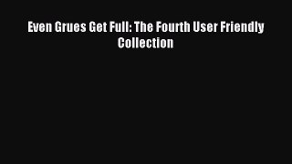 Read Even Grues Get Full: The Fourth User Friendly Collection Ebook Free