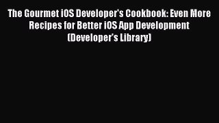 Download The Gourmet iOS Developer's Cookbook: Even More Recipes for Better iOS App Development