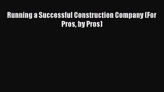 Read Running a Successful Construction Company (For Pros by Pros) Ebook Free