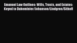 Read Book Emanuel Law Outlines: Wills Trusts and Estates: Keyed to Dukeminier/Johanson/Lindgren/Sitkoff