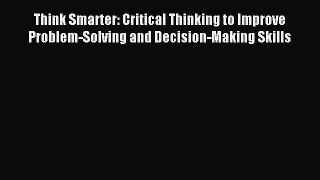 Download Think Smarter: Critical Thinking to Improve Problem-Solving and Decision-Making Skills