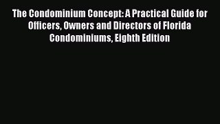Read Book The Condominium Concept: A Practical Guide for Officers Owners and Directors of Florida
