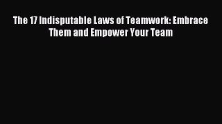 Download The 17 Indisputable Laws of Teamwork: Embrace Them and Empower Your Team Ebook Free