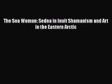 [Online PDF] The Sea Woman: Sedna in Inuit Shamanism and Art in the Eastern Arctic  Full EBook