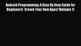 Read Android Programming: A Step By Step Guide for Beginners!  Create Your Own Apps! (Volume