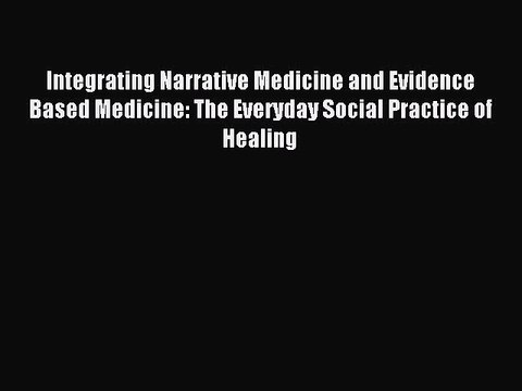 Read Integrating Narrative Medicine and Evidence Based Medicine: The Everyday Social Practice