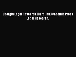 Read Book Georgia Legal Research (Carolina Academic Press Legal Research) E-Book Free