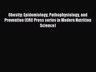 Read Obesity: Epidemiology Pathophysiology and Prevention (CRC Press series in Modern Nutrition